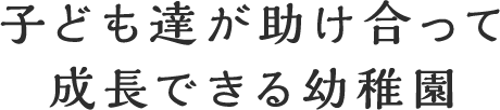 子ども達が助け合って成長できる幼稚園